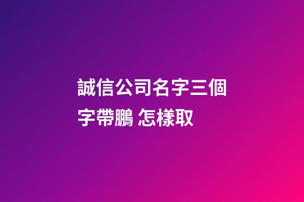 誠信公司名字三個字帶鵬 怎樣取-第1張-公司起名-玄機派